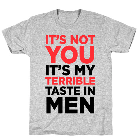 It's Not You, It's My Terrible Taste In Men T-Shirt