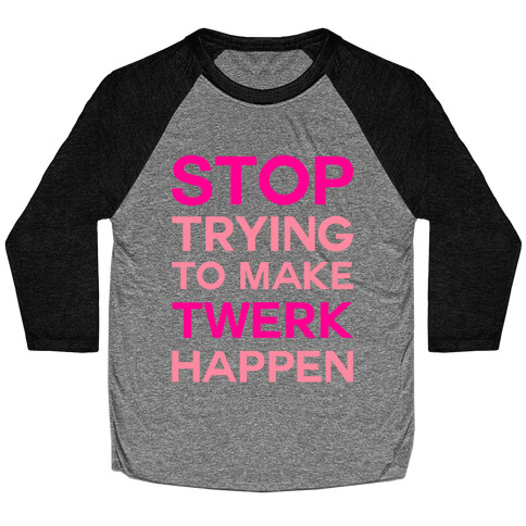 Stop Trying To Make Twerk Happen Baseball Tee