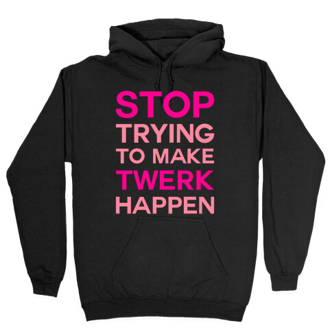 Stop Trying To Make Twerk Happen Hooded Sweatshirt