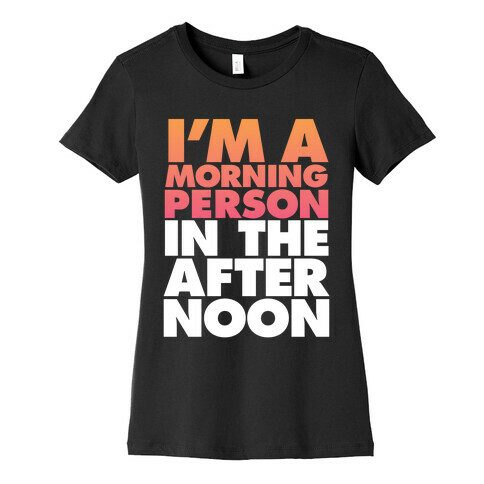 I'm A Morning Persoon (In The Afternoon) Womens T-Shirt