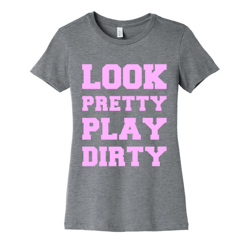 Look Pretty Play Dirty Womens T-Shirt