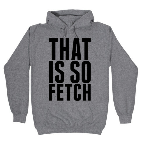 That Is So Fetch Hooded Sweatshirt