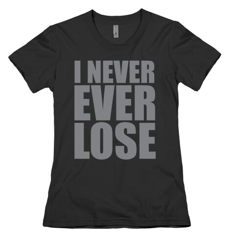 I Never Ever Lose Womens T-Shirt