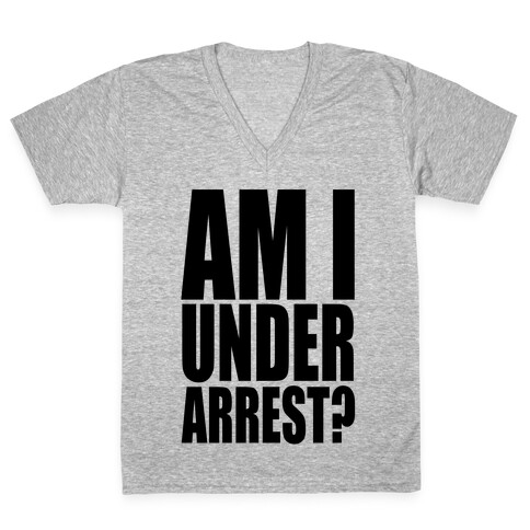 Am I Under Arrest? V-Neck Tee Shirt