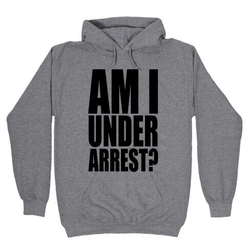 Am I Under Arrest? Hooded Sweatshirt