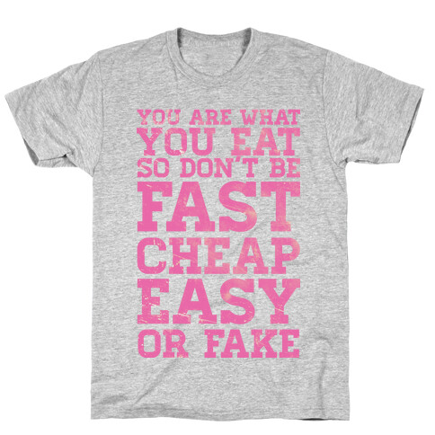 You Are What You Eat So Don't Be Fast Cheap Easy Or Fake T-Shirt