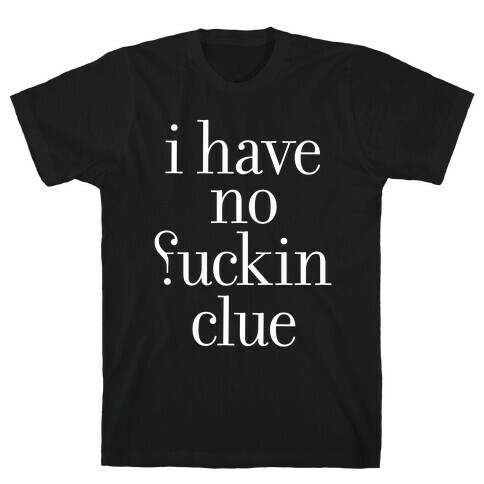 I Have No F***ing Clue T-Shirt
