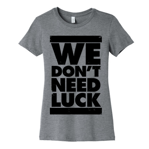 We Don't Need Luck Womens T-Shirt