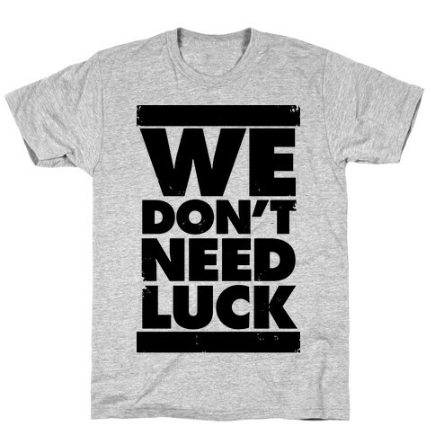 We Don't Need Luck T-Shirt