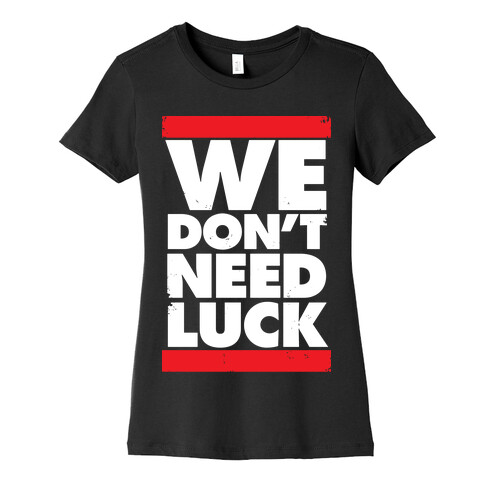 We Don't Need Luck Womens T-Shirt