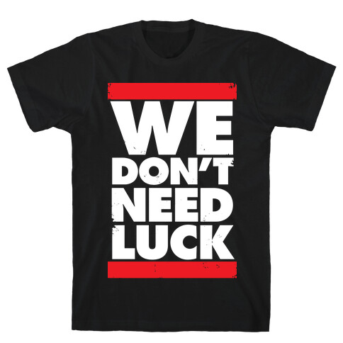 We Don't Need Luck T-Shirt