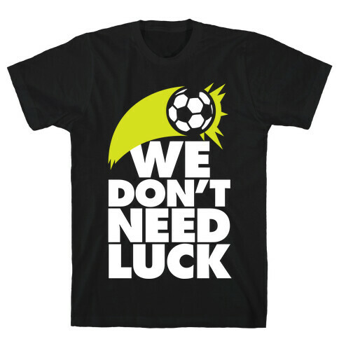 We Don't Need Luck (Soccer) T-Shirt