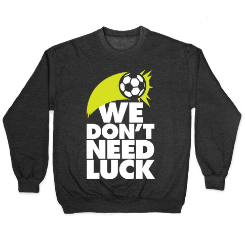 We Don't Need Luck (Soccer) Pullover