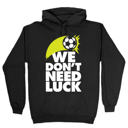 We Don't Need Luck (Soccer) Hooded Sweatshirt