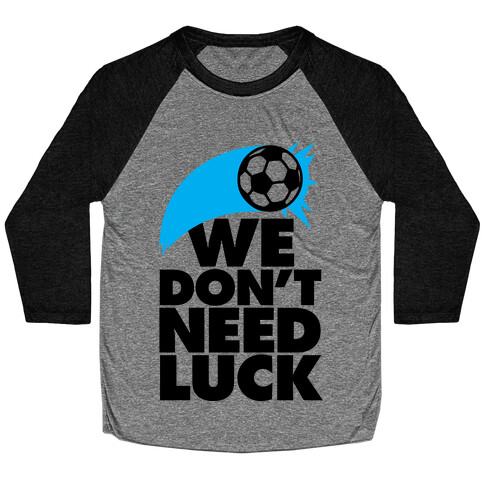 We Don't Need Luck (Soccer) Baseball Tee