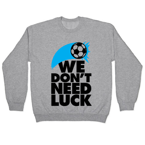 We Don't Need Luck (Soccer) Pullover