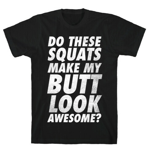 Do These Squats Make My Butt Look Awesome? T-Shirt