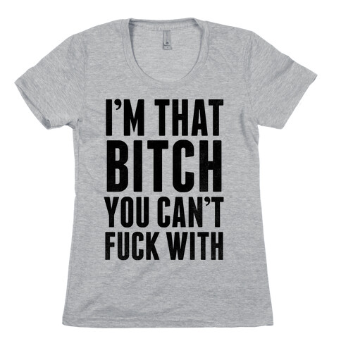 I'm That Bitch You Can't F*** With Womens T-Shirt