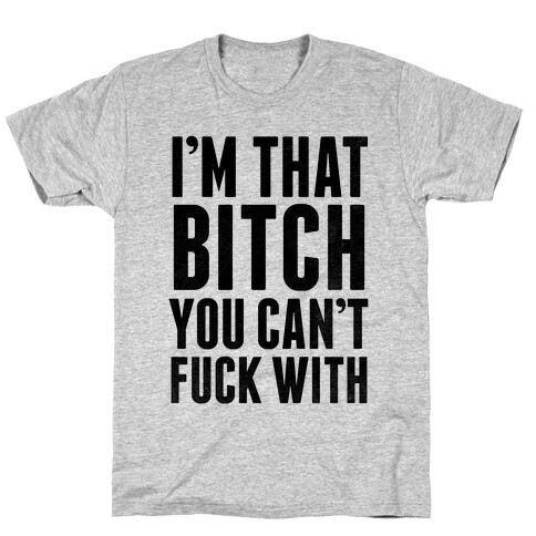 I'm That Bitch You Can't F*** With T-Shirt