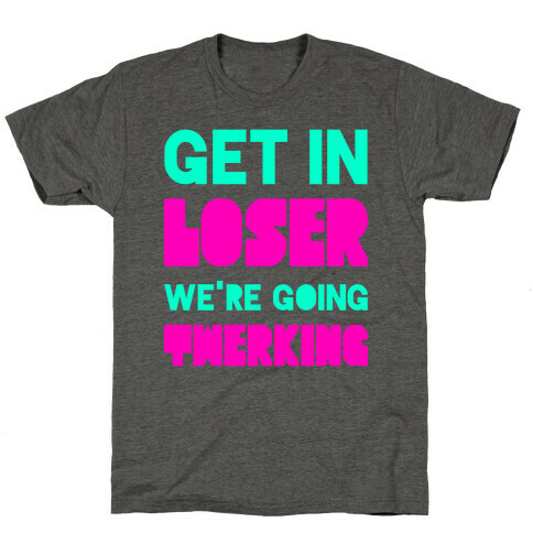 Get In Loser We're Going Twerking T-Shirt