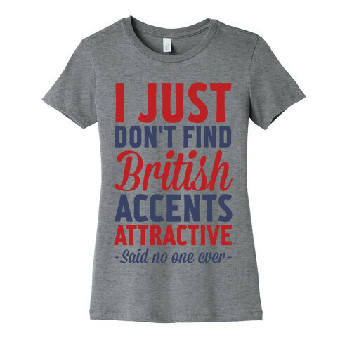 I Just Don't Find British Accents Attractive Said No One Ever Womens T-Shirt