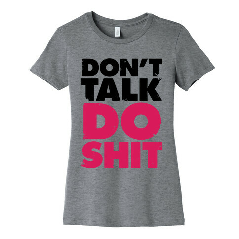 Don't Talk, Do Shit Womens T-Shirt