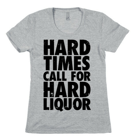 Hard Times Call For Hard Liquor Womens T-Shirt
