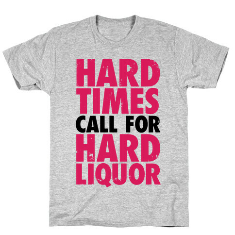 Hard Times Call For Hard Liquor T-Shirt