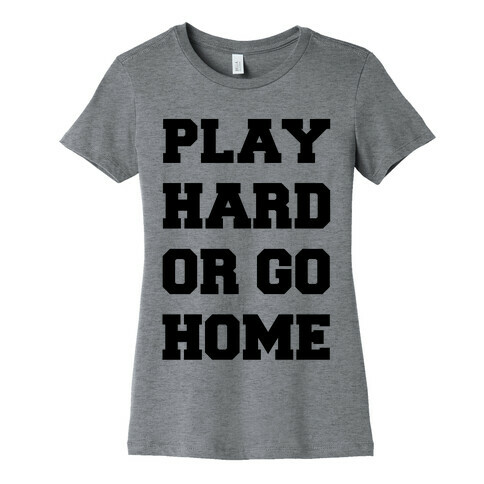 Play Hard or Go Home Womens T-Shirt