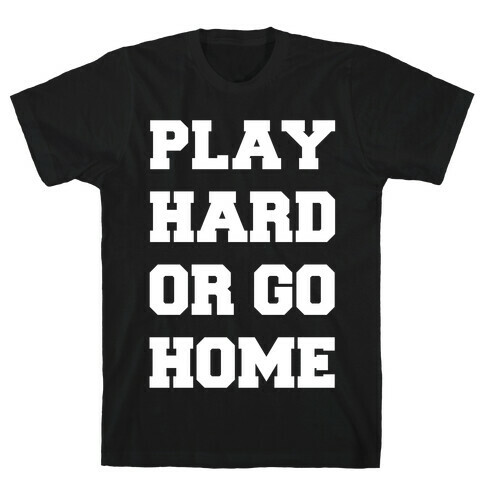 Play Hard or Go Home T-Shirt