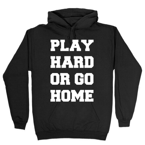 Play Hard or Go Home Hooded Sweatshirt
