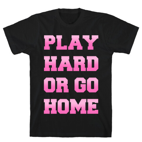 Play Hard or Go Home T-Shirt