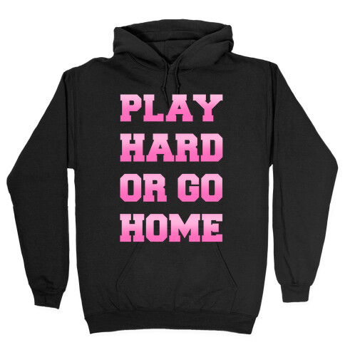 Play Hard or Go Home Hooded Sweatshirt