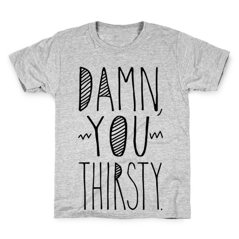 Damn, You Thirsty Kids T-Shirt