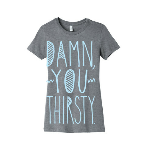 Damn, You Thirsty Womens T-Shirt
