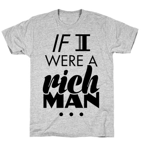 If I Were A Rich Man... T-Shirt