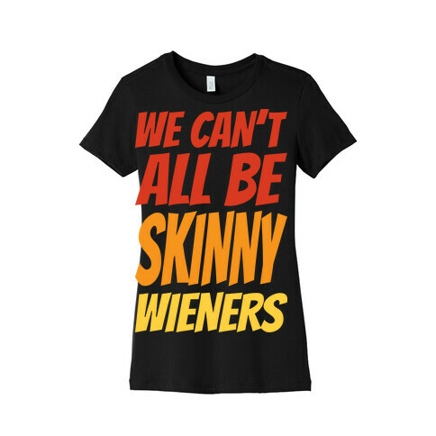 We Can't All Be Skinny Wieners Womens T-Shirt
