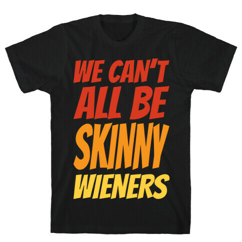 We Can't All Be Skinny Wieners T-Shirt
