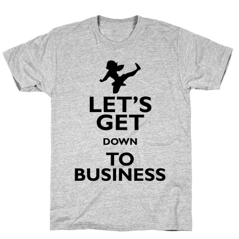 Let's Get Down To Business T-Shirt