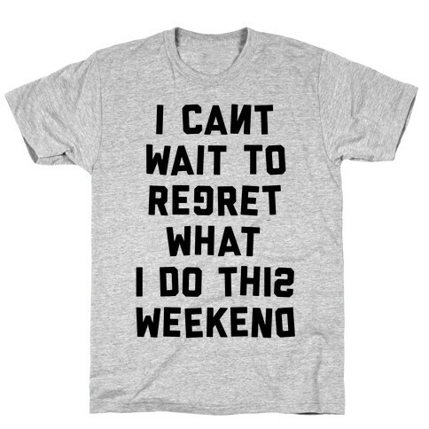 I Can't Wait To Regret What I Do This Weekend T-Shirt