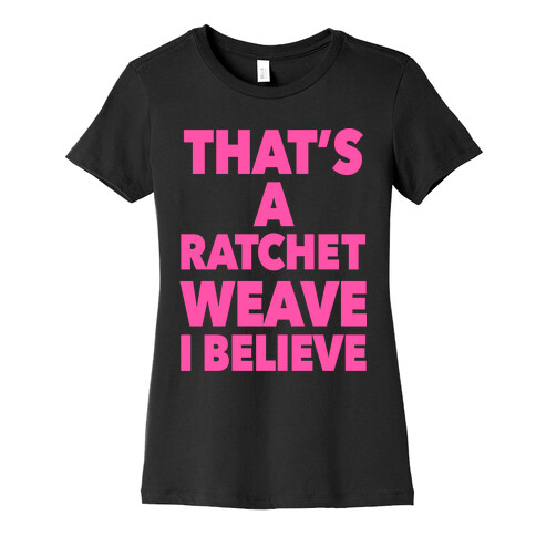 That's a Ratchet Weave I Believe Womens T-Shirt