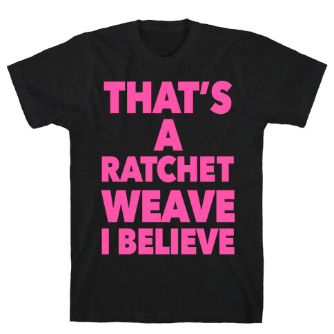 That's a Ratchet Weave I Believe T-Shirt