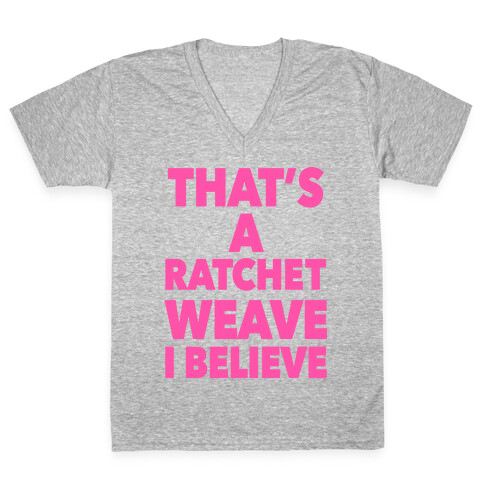 That's a Ratchet Weave I Believe V-Neck Tee Shirt