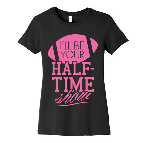 I'll Be Your Half-Time Show Womens T-Shirt