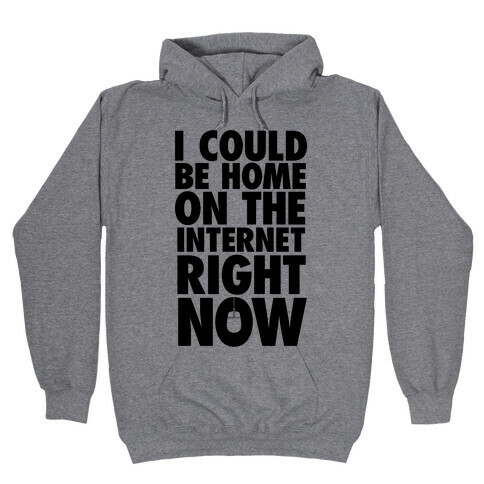 I Could Be Home On The Internet Right Now Hooded Sweatshirt