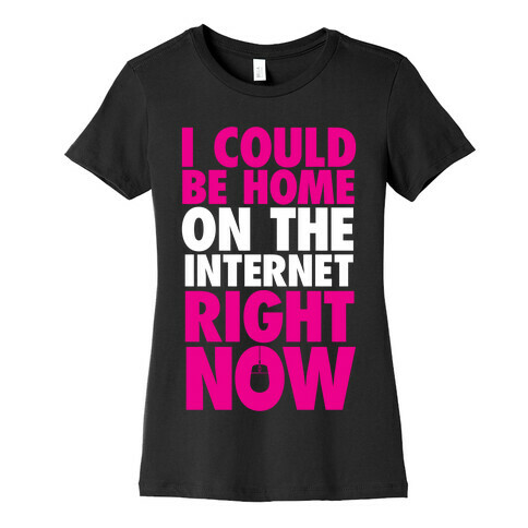 I Could Be Home On The Internet Right Now Womens T-Shirt