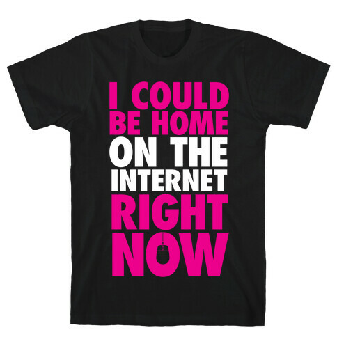 I Could Be Home On The Internet Right Now T-Shirt