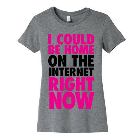 I Could Be Home On The Internet Right Now Womens T-Shirt