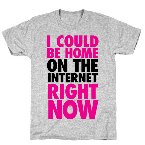 I Could Be Home On The Internet Right Now T-Shirt