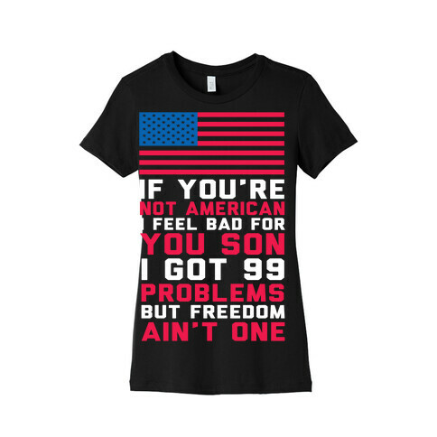 99 Problems But Freedom Ain't One Womens T-Shirt